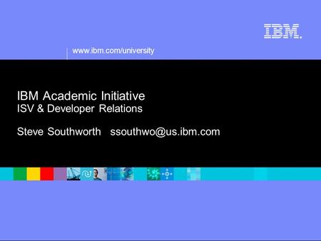 ® IBM Academic Initiative ISV & Developer Relations Steve Southworth