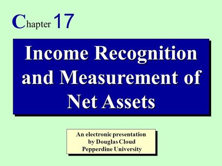 1 Income Recognition and Measurement of Net Assets C hapter 17 An electronic presentation by Douglas Cloud Pepperdine University An electronic presentation.