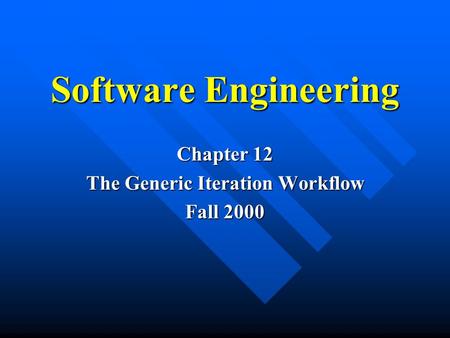 Software Engineering Chapter 12 The Generic Iteration Workflow Fall 2000.