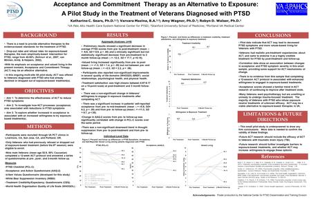 Acceptance and Commitment Therapy as an Alternative to Exposure: A Pilot Study in the Treatment of Veterans Diagnosed with PTSD Katharine C. Sears, Ph.D.