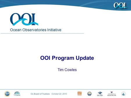 OL Board of Trustees October 22, 2010 Ocean Observatories Initiative OOI Program Update Tim Cowles.
