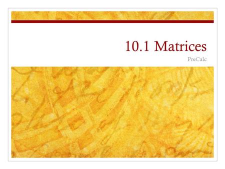 10.1 Matrices PreCalc. Order of a Matrix The order of the matrix is n x m n=Rows x m=Columns.