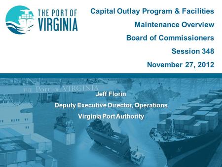 Jeff Florin Deputy Executive Director, Operations Virginia Port Authority Capital Outlay Program & Facilities Maintenance Overview Board of Commissioners.