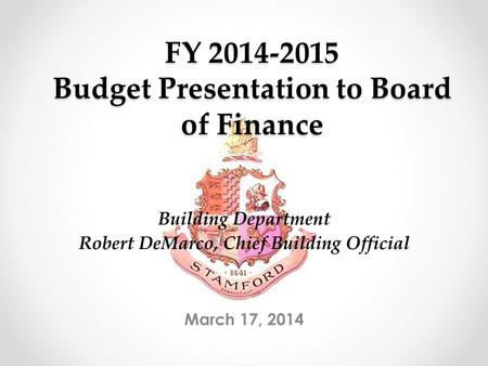 FY 2014-2015 Budget Presentation to Board of Finance March 17, 2014 Building Department Robert DeMarco, Chief Building Official.