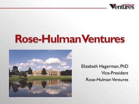 Elizabeth Hagerman, PhD Vice-President Rose-Hulman Ventures.