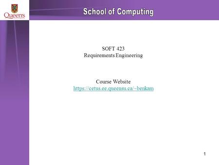 1 SOFT 423 Requirements Engineering Course Website https://cetus.ee.queensu.ca/~benkam.