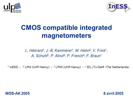 MOS-AK 20058 avril 2005 CMOS compatible integrated magnetometers L. Hébrard 1, J.-B. Kammerer 1, M. Hehn 2, V. Frick 1, A. Schuhl 2, P. Alnot 3, P. French.