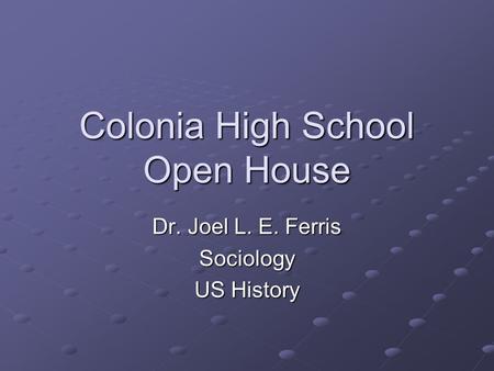 Colonia High School Open House Dr. Joel L. E. Ferris Sociology US History.