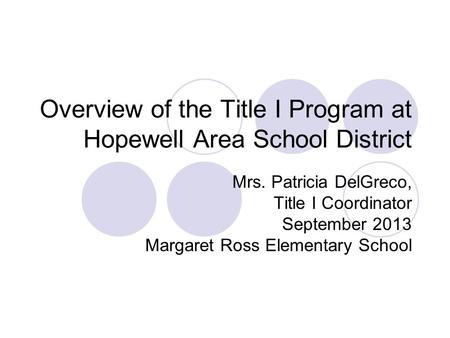 Overview of the Title I Program at Hopewell Area School District Mrs. Patricia DelGreco, Title I Coordinator September 2013 Margaret Ross Elementary School.