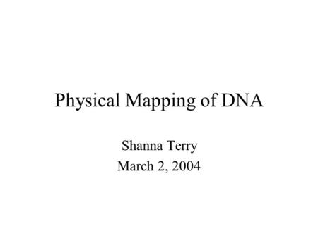 Physical Mapping of DNA Shanna Terry March 2, 2004.