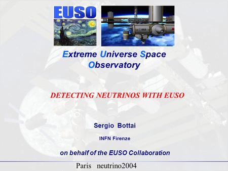 1 EUS O Extreme Universe Space Observatory Sergio Bottai INFN Firenze on behalf of the EUSO Collaboration DETECTING NEUTRINOS WITH EUSO Paris neutrino2004.