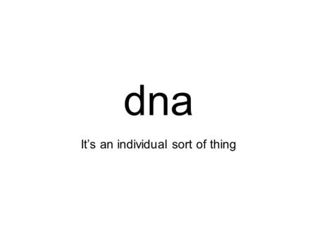Dna It’s an individual sort of thing. What does DNA mean? D- deoxyribo N- nucleic A- acid Deoxyribonucleic Acid.