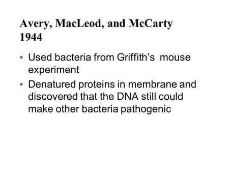 Avery, MacLeod, and McCarty 1944 Used bacteria from Griffith’s mouse experiment Denatured proteins in membrane and discovered that the DNA still could.