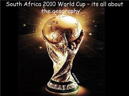 South Africa 2010 World Cup – its all about the geography……