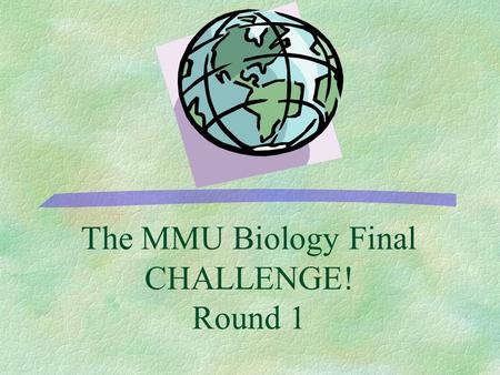 The MMU Biology Final CHALLENGE! Round 1 500 400 300 200 100 EvolutionHuman Genome DNA Technology Genetics Basics Classification.