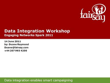 Data integration enables smart campaigning Data Integration Workshop Engaging Networks Spark 2011 14 June 2011 by: Duane Raymond +44.