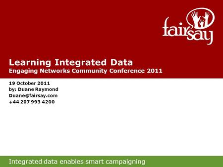 Integrated data enables smart campaigning Learning Integrated Data Engaging Networks Community Conference 2011 19 October 2011 by: Duane Raymond