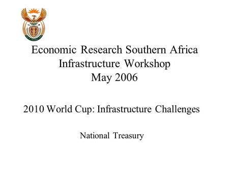 Economic Research Southern Africa Infrastructure Workshop May 2006 2010 World Cup: Infrastructure Challenges National Treasury.