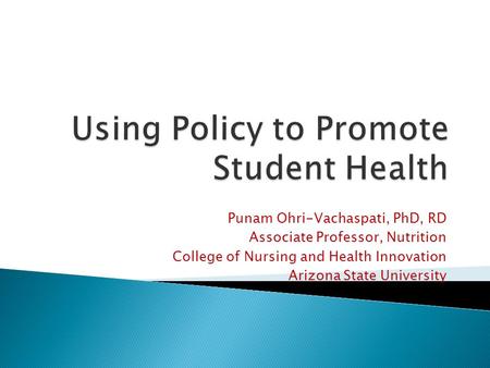 Punam Ohri-Vachaspati, PhD, RD Associate Professor, Nutrition College of Nursing and Health Innovation Arizona State University.