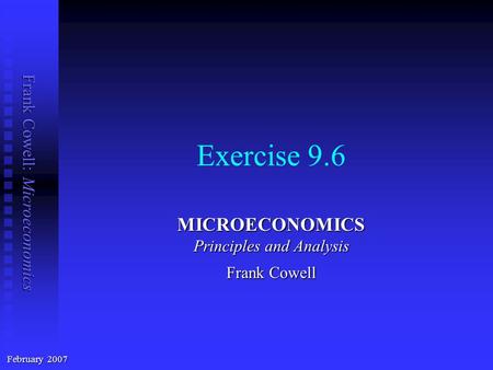 Frank Cowell: Microeconomics Exercise 9.6 MICROECONOMICS Principles and Analysis Frank Cowell February 2007.
