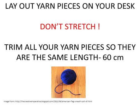 LAY OUT YARN PIECES ON YOUR DESK DON’T STRETCH ! TRIM ALL YOUR YARN PIECES SO THEY ARE THE SAME LENGTH- 60 cm Image from :