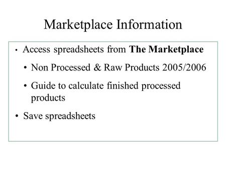 Marketplace Information Access spreadsheets from The Marketplace Non Processed & Raw Products 2005/2006 Guide to calculate finished processed products.