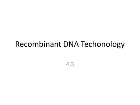 Recombinant DNA Techonology 4.3. Introduction If you pay any attention at all to the news, you cannot avoid stories about biotechnology: sequencing a.