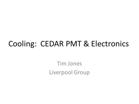 Cooling: CEDAR PMT & Electronics Tim Jones Liverpool Group.