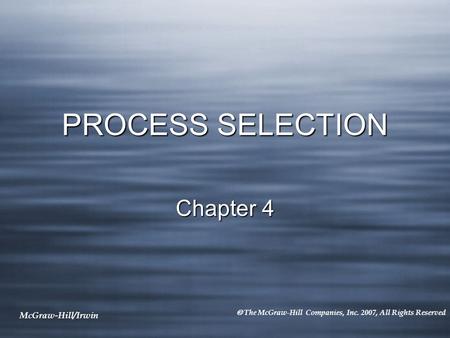 McGraw-Hill/Irwin  The McGraw-Hill Companies, Inc. 2007, All Rights Reserved PROCESS SELECTION Chapter 4.