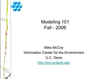 Mike McCoy Information Center for the Environment U.C. Davis  Modeling 101 Fall - 2006.