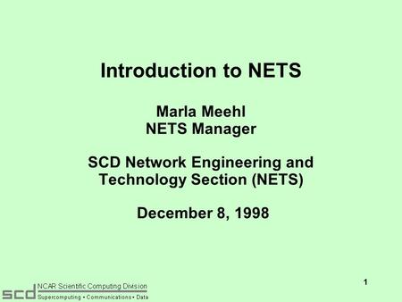 1 Introduction to NETS Marla Meehl NETS Manager SCD Network Engineering and Technology Section (NETS) December 8, 1998.