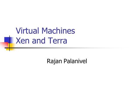 Virtual Machines Xen and Terra Rajan Palanivel. Xen and Terra : Papers Xen and the art of virtualization. -Univ. of Cambridge Terra: A VM based platform.