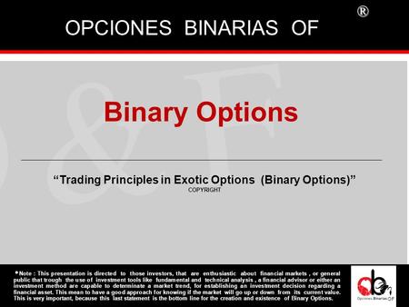 ® Binary Options OPCIONES BINARIAS OF OFOF OF “Trading Principles in Exotic Options (Binary Options)” COPYRIGHT  Note : This presentation is directed.