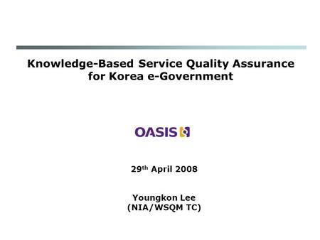 Knowledge-Based Service Quality Assurance for Korea e-Government 29 th April 2008 Youngkon Lee (NIA/WSQM TC)