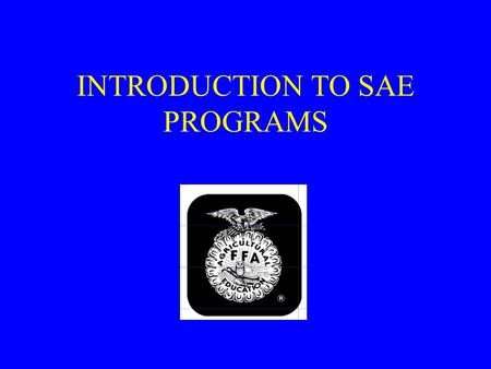 INTRODUCTION TO SAE PROGRAMS. SAEs are a great way to get classroom credit and FFA awards for doing things like exploring careers, earning money and having.