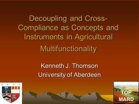 Decoupling and Cross- Compliance as Concepts and Instruments in Agricultural Multifunctionality Kenneth J. Thomson University of Aberdeen.