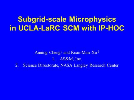 Subgrid-scale Microphysics in UCLA-LaRC SCM with IP-HOC Anning Cheng 1 and Kuan-Man Xu 2 1.AS&M, Inc. 2.Science Directorate, NASA Langley Research Center.