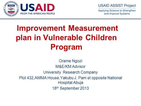 1 Improvement Measurement plan in Vulnerable Children Program Orame Ngozi M&E/KM Advisor University Research Company Plot 432,AMMA House,Yakubu J. Pam.