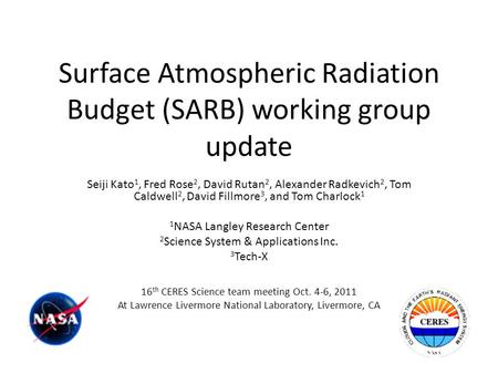 Surface Atmospheric Radiation Budget (SARB) working group update Seiji Kato 1, Fred Rose 2, David Rutan 2, Alexander Radkevich 2, Tom Caldwell 2, David.