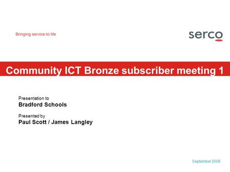 September 2008 Community ICT Bronze subscriber meeting 1 Presentation to Bradford Schools Presented by Paul Scott / James Langley.