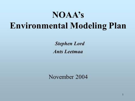 1 NOAA’s Environmental Modeling Plan Stephen Lord Ants Leetmaa November 2004.