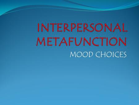MOOD CHOICES. INTERPERSONAL METAFUCTION OFFER US: Resources for interacting with language. Resources for giving and demanding information or good and.