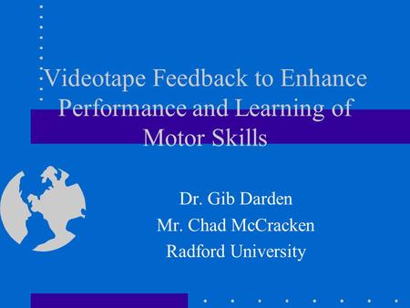 Videotape Feedback to Enhance Performance and Learning of Motor Skills Dr. Gib Darden Mr. Chad McCracken Radford University.