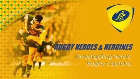 RUGBY HEROES & HEROINES Investigating heroic Rugby captains.