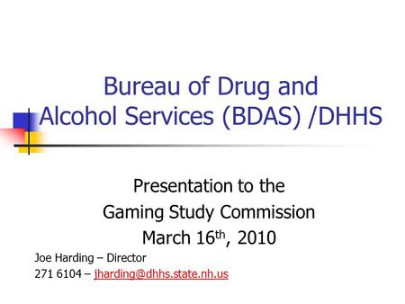 Bureau of Drug and Alcohol Services (BDAS) /DHHS Presentation to the Gaming Study Commission March 16 th, 2010 Joe Harding – Director 271 6104 –