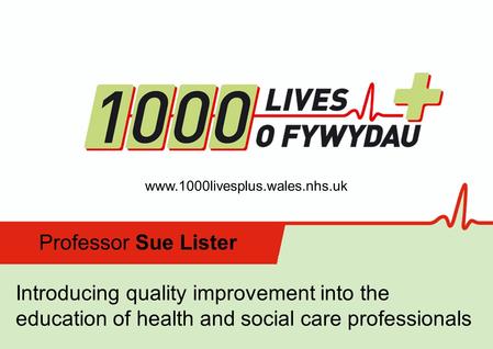 Insert name of presentation on Master Slide Professor Sue Lister Introducing quality improvement into the education of health and social care professionals.