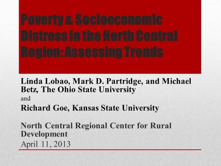 Poverty & Socioeconomic Distress in the North Central Region: Assessing Trends Linda Lobao, Mark D. Partridge, and Michael Betz, The Ohio State University.