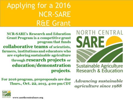 Www.northcentralsare.org Applying for a 2016 NCR-SARE R&E Grant NCR-SARE’s Research and Education Grant Program is a competitive grant program that funds.