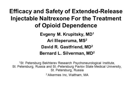 Efficacy and Safety of Extended-Release Injectable Naltrexone For the Treatment of Opioid Dependence Evgeny M. Krupitsky, MD 1 Ari Illeperuma, MS 2 David.