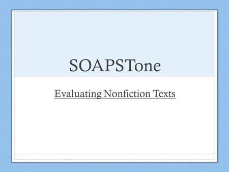 SOAPSTone Evaluating Nonfiction Texts. What is SOAPSTone? “Many students do not see the creation of a piece of writing as a way of ordering the mind,